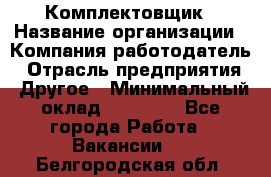 Комплектовщик › Название организации ­ Компания-работодатель › Отрасль предприятия ­ Другое › Минимальный оклад ­ 15 000 - Все города Работа » Вакансии   . Белгородская обл.